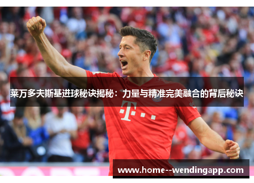 莱万多夫斯基进球秘诀揭秘：力量与精准完美融合的背后秘诀