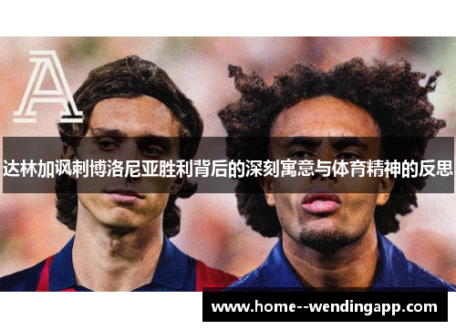 达林加讽刺博洛尼亚胜利背后的深刻寓意与体育精神的反思