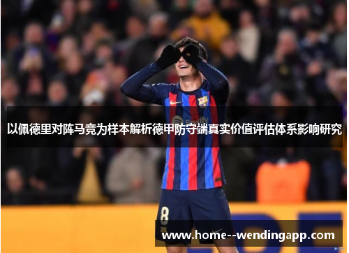 以佩德里对阵马竞为样本解析德甲防守端真实价值评估体系影响研究