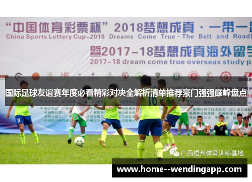 国际足球友谊赛年度必看精彩对决全解析清单推荐豪门强强巅峰盘点