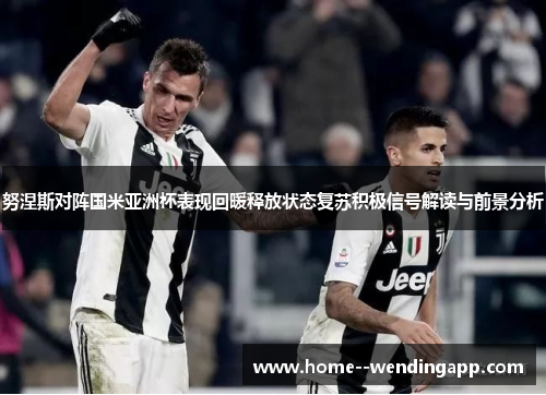 努涅斯对阵国米亚洲杯表现回暖释放状态复苏积极信号解读与前景分析 努涅斯对阵国米亚洲杯表现回暖释放状态复苏积极信号解读与前景分析