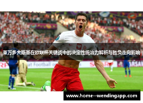 莱万多夫斯基在欧联杯关键战中的决定性统治力解析与胜负走向影响 莱万多夫斯基在欧联杯关键战中的决定性统治力解析与胜负走向影响