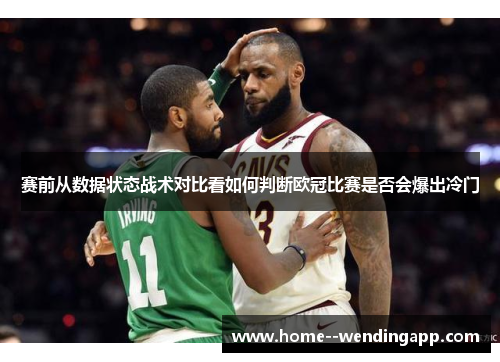 赛前从数据状态战术对比看如何判断欧冠比赛是否会爆出冷门