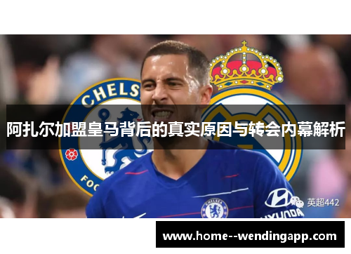 阿扎尔加盟皇马背后的真实原因与转会内幕解析 阿扎尔加盟皇马背后的真实原因与转会内幕解析