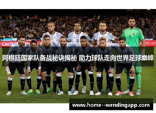 阿根廷国家队备战秘诀揭秘 助力球队走向世界足球巅峰