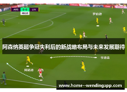 阿森纳英超争冠失利后的新战略布局与未来发展期待 阿森纳英超争冠失利后的新战略布局与未来发展期待