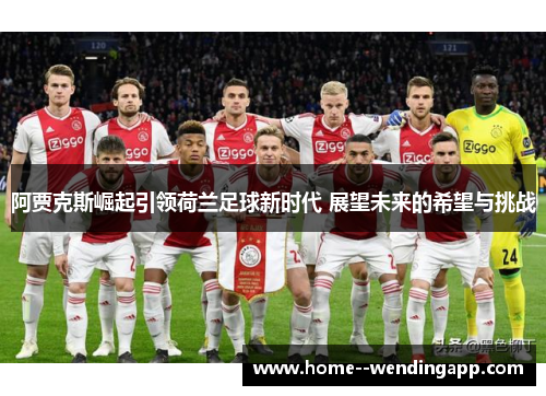 阿贾克斯崛起引领荷兰足球新时代 展望未来的希望与挑战