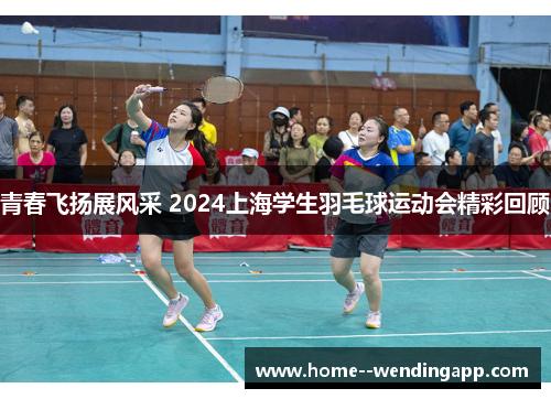 青春飞扬展风采 2024上海学生羽毛球运动会精彩回顾 青春飞扬展风采 2024上海学生羽毛球运动会精彩回顾