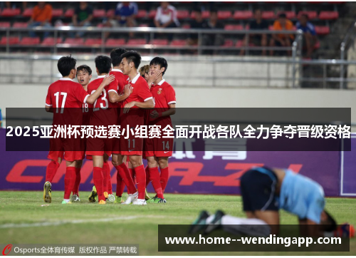 2025亚洲杯预选赛小组赛全面开战各队全力争夺晋级资格