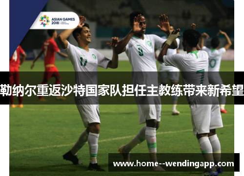 勒纳尔重返沙特国家队担任主教练带来新希望 勒纳尔重返沙特国家队担任主教练带来新希望