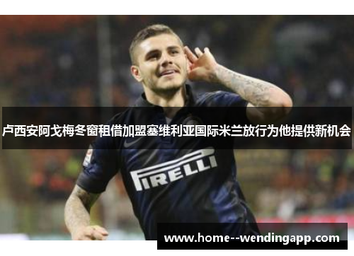 卢西安阿戈梅冬窗租借加盟塞维利亚国际米兰放行为他提供新机会 卢西安阿戈梅冬窗租借加盟塞维利亚国际米兰放行为他提供新机会