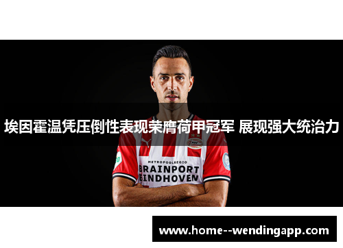 埃因霍温凭压倒性表现荣膺荷甲冠军 展现强大统治力 埃因霍温凭压倒性表现荣膺荷甲冠军 展现强大统治力