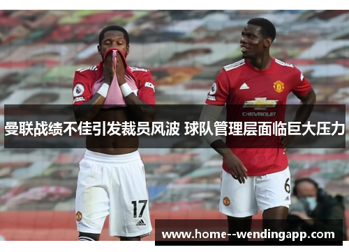 曼联战绩不佳引发裁员风波 球队管理层面临巨大压力 曼联战绩不佳引发裁员风波 球队管理层面临巨大压力