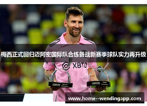 梅西正式回归迈阿密国际队合练备战新赛季球队实力再升级 梅西正式回归迈阿密国际队合练备战新赛季球队实力再升级