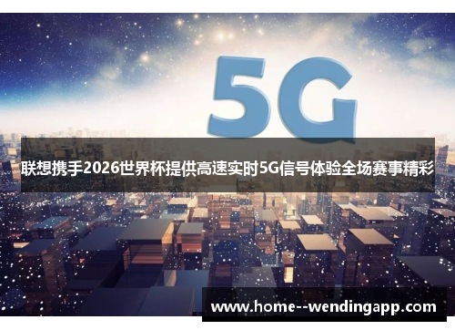 联想携手2026世界杯提供高速实时5G信号体验全场赛事精彩