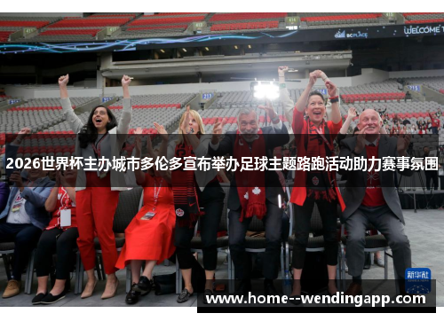 2026世界杯主办城市多伦多宣布举办足球主题路跑活动助力赛事氛围 2026世界杯主办城市多伦多宣布举办足球主题路跑活动助力赛事氛围