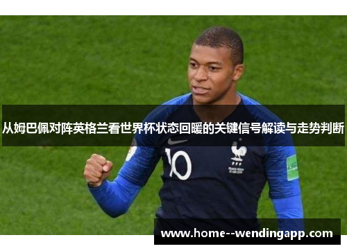 从姆巴佩对阵英格兰看世界杯状态回暖的关键信号解读与走势判断 从姆巴佩对阵英格兰看世界杯状态回暖的关键信号解读与走势判断