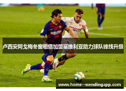 卢西安阿戈梅冬窗租借加盟塞维利亚助力球队锋线升级 卢西安阿戈梅冬窗租借加盟塞维利亚助力球队锋线升级