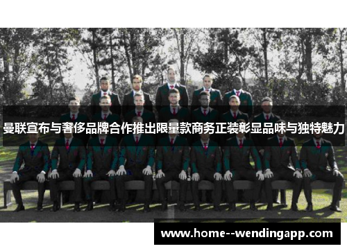 曼联宣布与奢侈品牌合作推出限量款商务正装彰显品味与独特魅力