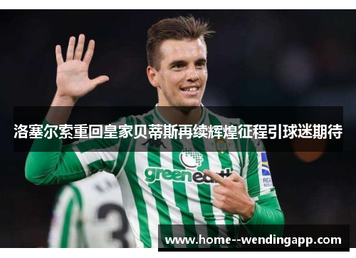 洛塞尔索重回皇家贝蒂斯再续辉煌征程引球迷期待