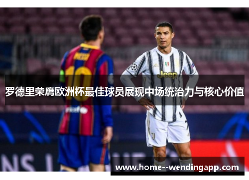 罗德里荣膺欧洲杯最佳球员展现中场统治力与核心价值