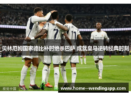 贝林厄姆国家德比补时绝杀巴萨 成就皇马逆转经典时刻