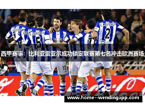 西甲赛事：比利亚雷亚尔成功锁定联赛第七名冲击欧洲赛场