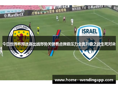 今日世界杯预选赛出线形势关键看点保级压力全面升级之战生死对决
