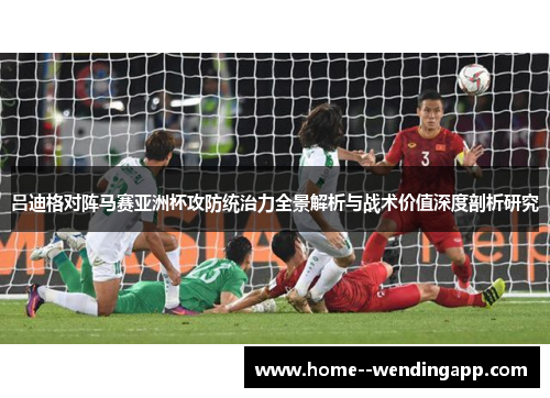 吕迪格对阵马赛亚洲杯攻防统治力全景解析与战术价值深度剖析研究