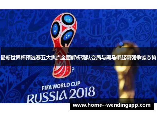 最新世界杯预选赛五大焦点全面解析强队变局与黑马崛起豪强争锋态势