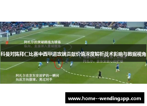 科曼对阵拜仁比赛中西甲进攻端贡献价值深度解析战术影响与数据视角