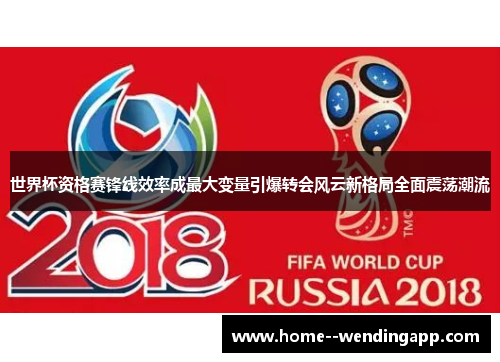 世界杯资格赛锋线效率成最大变量引爆转会风云新格局全面震荡潮流