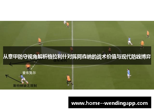 从意甲防守视角解析格拉利什对阵阿森纳的战术价值与现代防线博弈 从意甲防守视角解析格拉利什对阵阿森纳的战术价值与现代防线博弈
