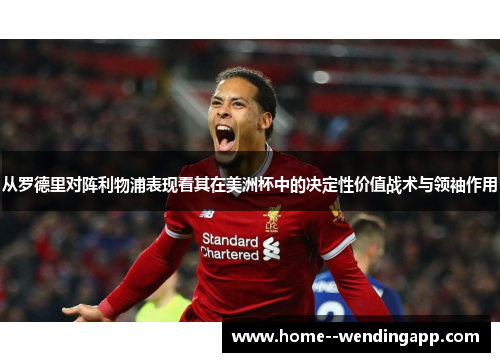 从罗德里对阵利物浦表现看其在美洲杯中的决定性价值战术与领袖作用
