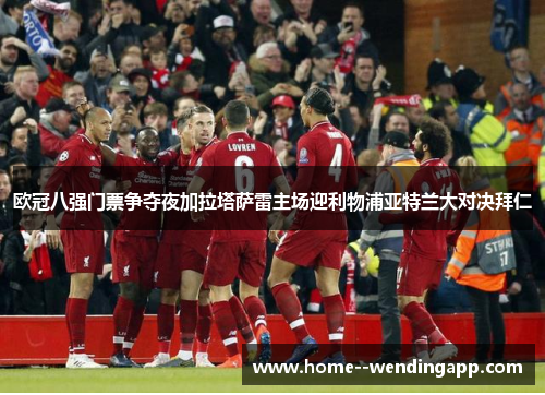 欧冠八强门票争夺夜加拉塔萨雷主场迎利物浦亚特兰大对决拜仁 欧冠八强门票争夺夜加拉塔萨雷主场迎利物浦亚特兰大对决拜仁