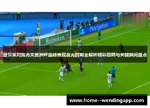 登贝莱对阵尤文美洲杯巅峰表现高光时刻全解析精彩回顾与关键瞬间盘点