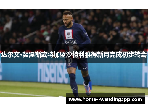 达尔文·努涅斯或将加盟沙特利雅得新月完成初步转会 达尔文·努涅斯或将加盟沙特利雅得新月完成初步转会
