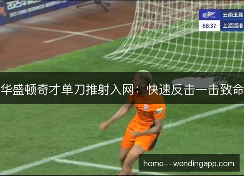 华盛顿奇才单刀推射入网:快速反击一击致命 华盛顿奇才单刀推射入网:快速反击一击致命
