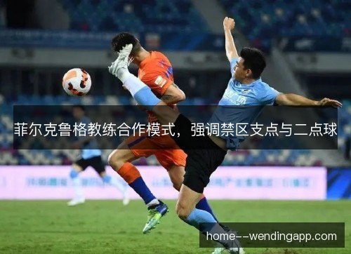 菲尔克鲁格教练合作模式，强调禁区支点与二点球