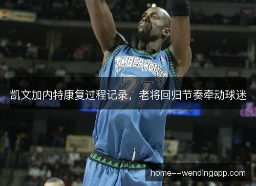 凯文加内特康复过程记录，老将回归节奏牵动球迷